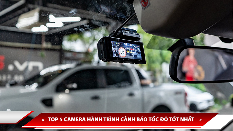 TOP 5 CAMERA HÀNH TRÌNH CẢNH BÁO TỐC ĐỘ TỐT NHẤT